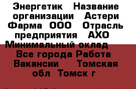 Энергетик › Название организации ­ Астери-Фарма, ООО › Отрасль предприятия ­ АХО › Минимальный оклад ­ 1 - Все города Работа » Вакансии   . Томская обл.,Томск г.